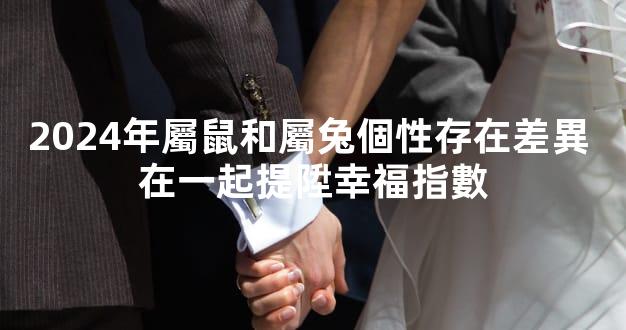 2024年屬鼠和屬兔個性存在差異 在一起提陞幸福指數